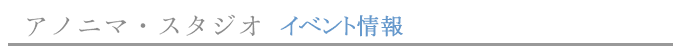 アノニマスタジオ　イベント情報